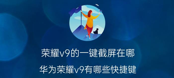 荣耀v9的一键截屏在哪 华为荣耀v9有哪些快捷键？